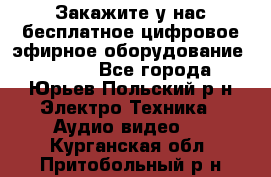 Закажите у нас бесплатное цифровое эфирное оборудование dvb-t2 - Все города, Юрьев-Польский р-н Электро-Техника » Аудио-видео   . Курганская обл.,Притобольный р-н